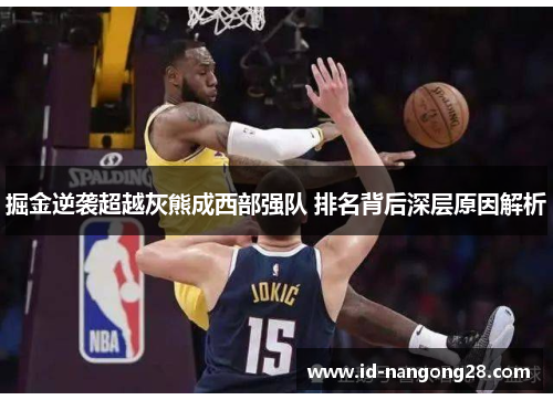 掘金逆袭超越灰熊成西部强队 排名背后深层原因解析