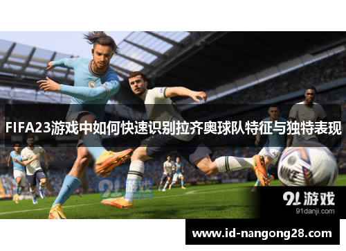 FIFA23游戏中如何快速识别拉齐奥球队特征与独特表现