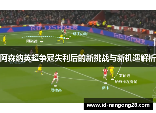 阿森纳英超争冠失利后的新挑战与新机遇解析