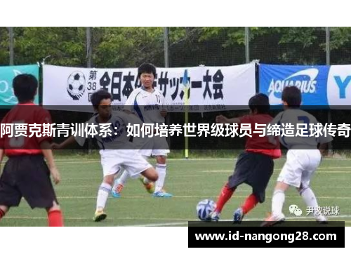 阿贾克斯青训体系：如何培养世界级球员与缔造足球传奇